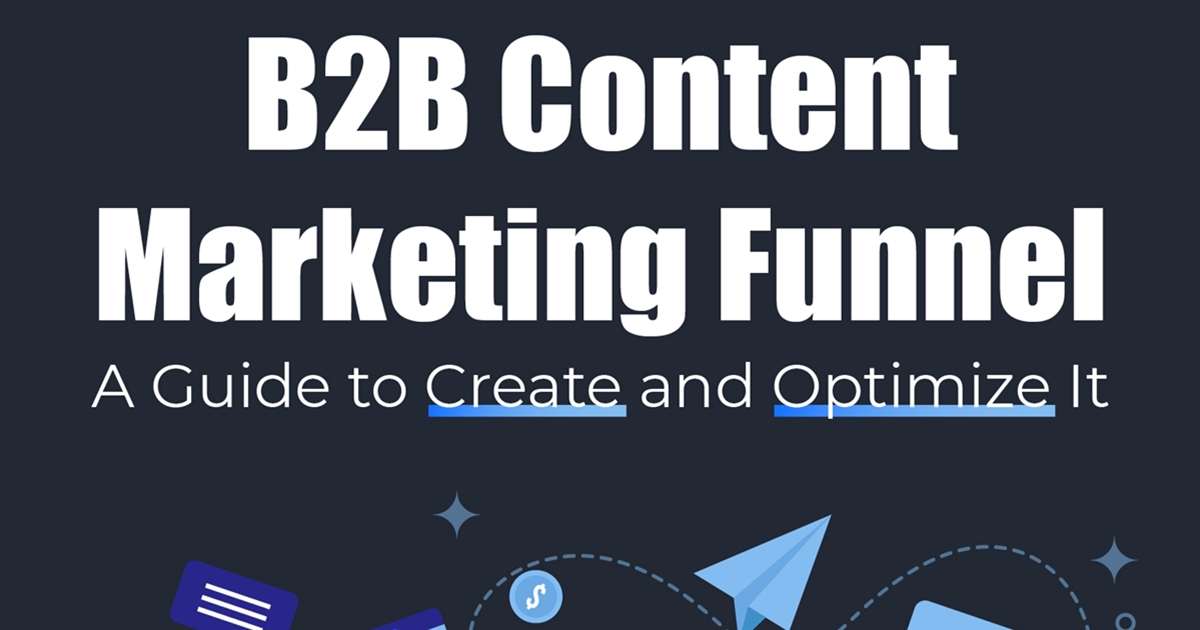A Guide for Creating and Optimizing B2B Content Marketing Funnels [Infographic]