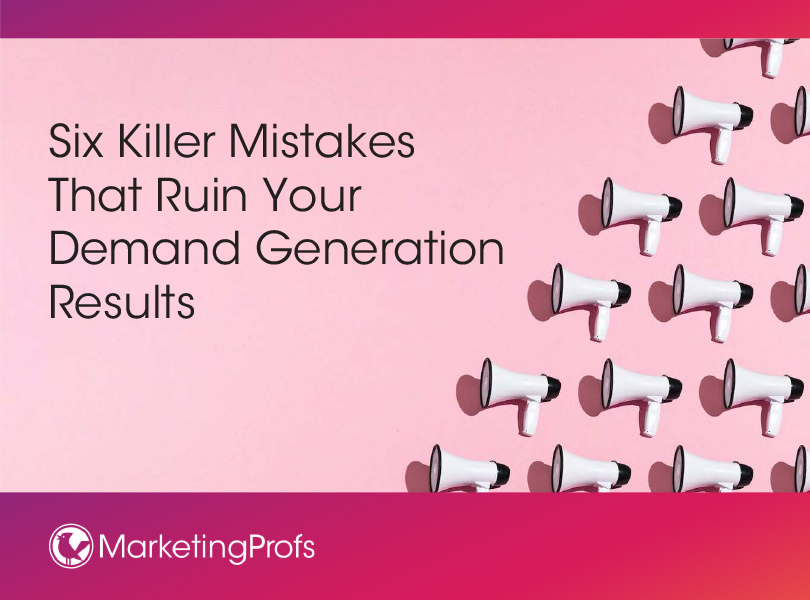 Six Killer Mistakes That Ruin Your Demand Generation Results